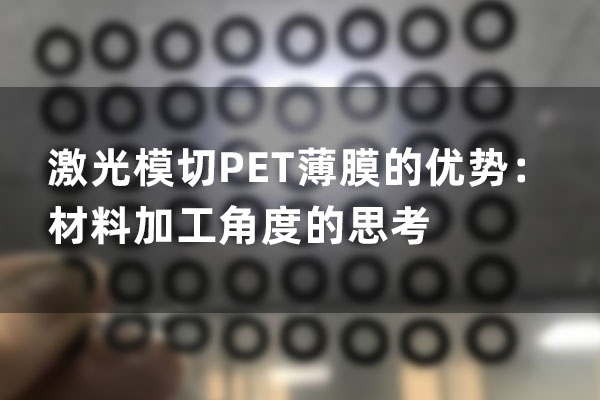 Advantages of laser die-cutting PET film: Thinking from the perspective of material processing(图1)